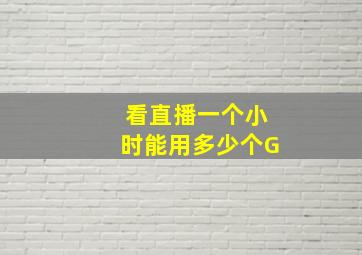 看直播一个小时能用多少个G