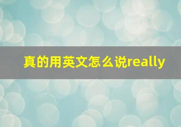 真的用英文怎么说really