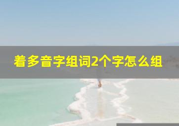 着多音字组词2个字怎么组