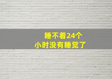 睡不着24个小时没有睡觉了