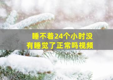 睡不着24个小时没有睡觉了正常吗视频