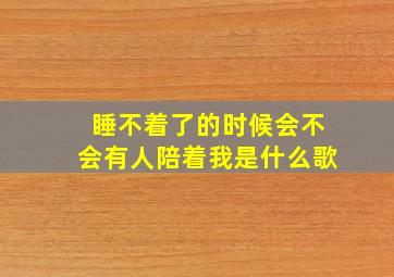 睡不着了的时候会不会有人陪着我是什么歌