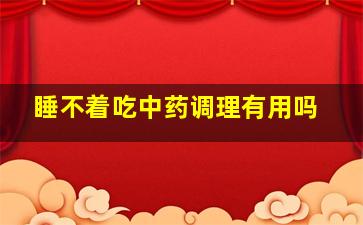 睡不着吃中药调理有用吗