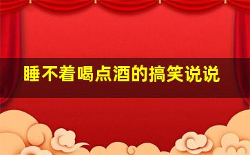 睡不着喝点酒的搞笑说说