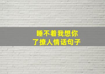 睡不着我想你了撩人情话句子