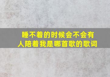 睡不着的时候会不会有人陪着我是哪首歌的歌词