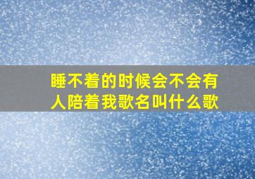 睡不着的时候会不会有人陪着我歌名叫什么歌