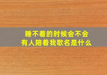 睡不着的时候会不会有人陪着我歌名是什么