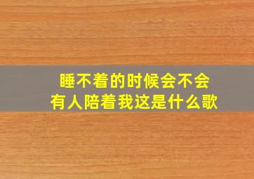 睡不着的时候会不会有人陪着我这是什么歌