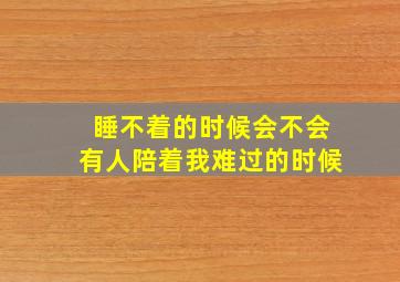 睡不着的时候会不会有人陪着我难过的时候