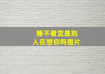 睡不着觉是别人在想你吗图片