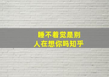 睡不着觉是别人在想你吗知乎