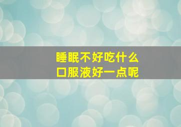 睡眠不好吃什么口服液好一点呢