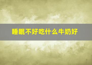 睡眠不好吃什么牛奶好