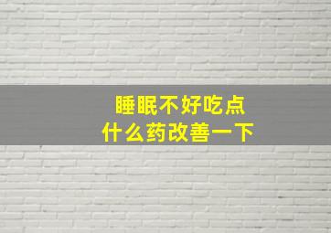 睡眠不好吃点什么药改善一下