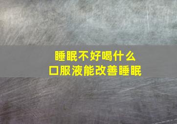 睡眠不好喝什么口服液能改善睡眠