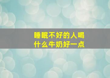 睡眠不好的人喝什么牛奶好一点