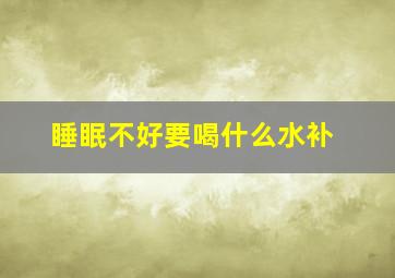 睡眠不好要喝什么水补