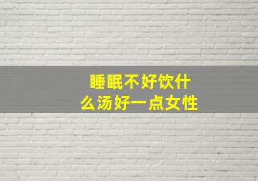 睡眠不好饮什么汤好一点女性