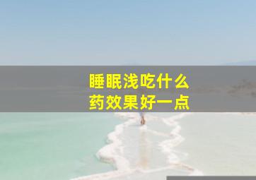 睡眠浅吃什么药效果好一点