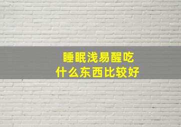 睡眠浅易醒吃什么东西比较好