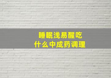 睡眠浅易醒吃什么中成药调理