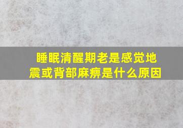 睡眠清醒期老是感觉地震或背部麻痹是什么原因