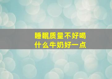 睡眠质量不好喝什么牛奶好一点