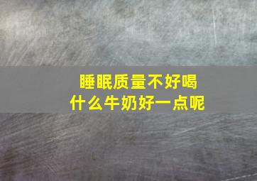 睡眠质量不好喝什么牛奶好一点呢