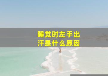 睡觉时左手出汗是什么原因