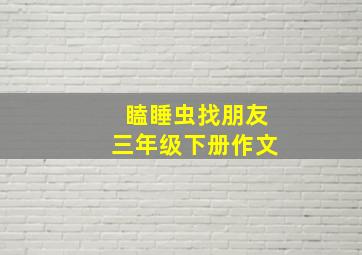 瞌睡虫找朋友三年级下册作文