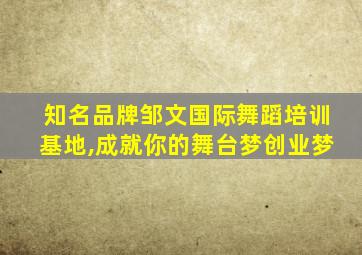 知名品牌邹文国际舞蹈培训基地,成就你的舞台梦创业梦