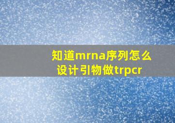 知道mrna序列怎么设计引物做trpcr