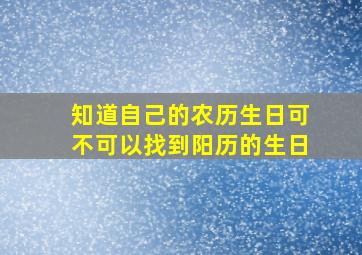 知道自己的农历生日可不可以找到阳历的生日