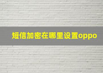 短信加密在哪里设置oppo