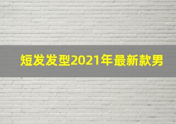 短发发型2021年最新款男