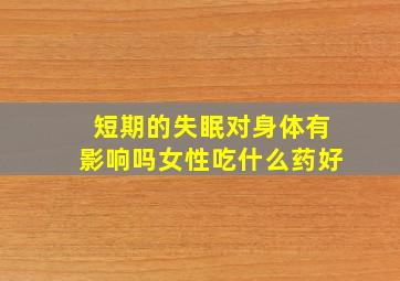 短期的失眠对身体有影响吗女性吃什么药好