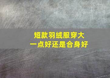 短款羽绒服穿大一点好还是合身好