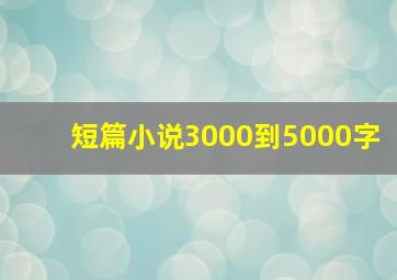 短篇小说3000到5000字