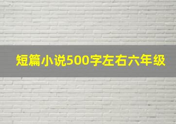 短篇小说500字左右六年级