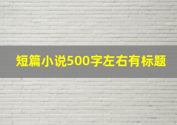 短篇小说500字左右有标题