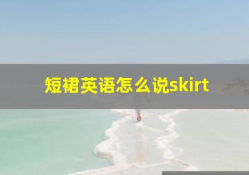 短裙英语怎么说skirt