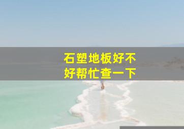 石塑地板好不好帮忙查一下