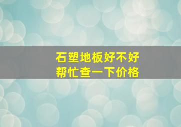 石塑地板好不好帮忙查一下价格