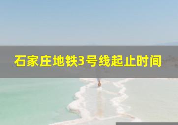 石家庄地铁3号线起止时间