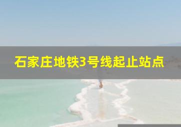 石家庄地铁3号线起止站点