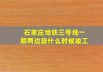 石家庄地铁三号线一期两边段什么时候竣工