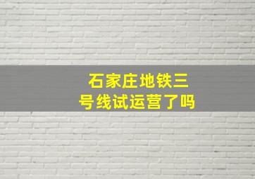 石家庄地铁三号线试运营了吗