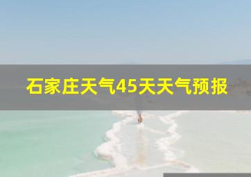 石家庄天气45天天气预报