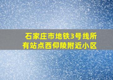 石家庄市地铁3号线所有站点西仰陵附近小区